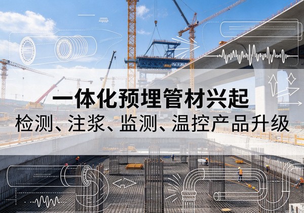 日土一体化管材产品兴起，声测注浆一体管、多功能预埋管应用增多